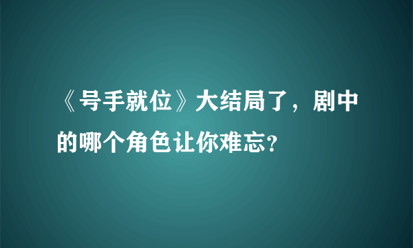 《号手就位》大结局了，剧中的哪个角色让你难忘？