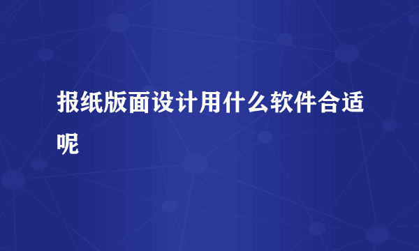 报纸版面设计用什么软件合适呢