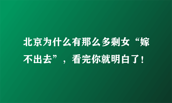 北京为什么有那么多剩女“嫁不出去”，看完你就明白了！