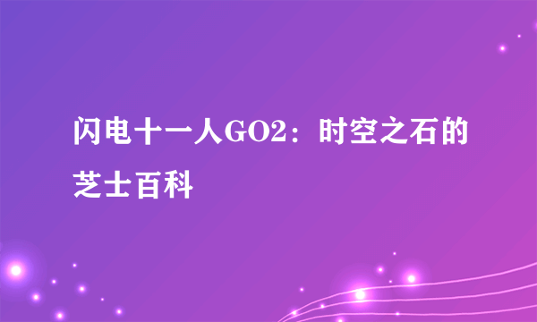 闪电十一人GO2：时空之石的芝士百科