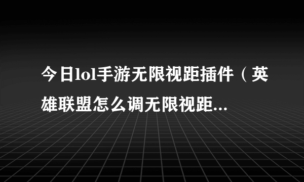 今日lol手游无限视距插件（英雄联盟怎么调无限视距,插件就不要说了）