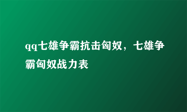 qq七雄争霸抗击匈奴，七雄争霸匈奴战力表