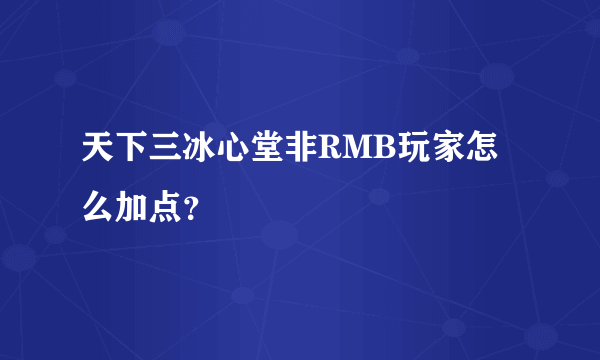 天下三冰心堂非RMB玩家怎么加点？