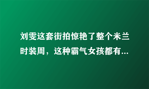 刘雯这套街拍惊艳了整个米兰时装周，这种霸气女孩都有哪些呢？