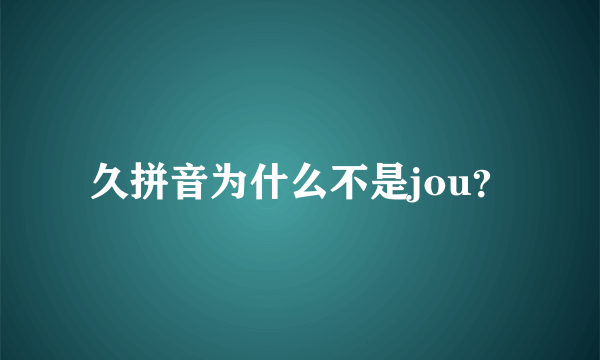 久拼音为什么不是jou？