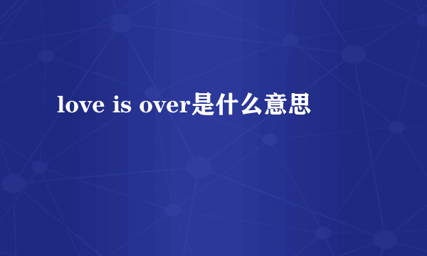 love is over是什么意思