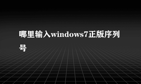 哪里输入windows7正版序列号