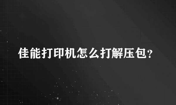 佳能打印机怎么打解压包？