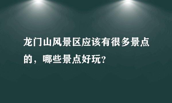 龙门山风景区应该有很多景点的，哪些景点好玩？