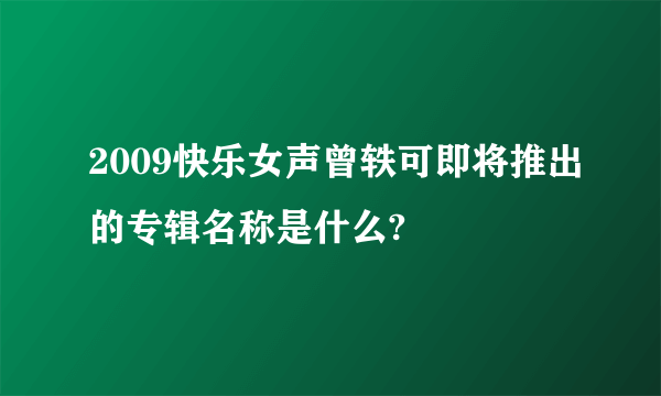 2009快乐女声曾轶可即将推出的专辑名称是什么?