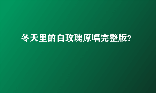 冬天里的白玫瑰原唱完整版？