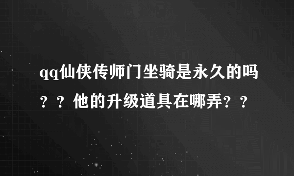 qq仙侠传师门坐骑是永久的吗？？他的升级道具在哪弄？？