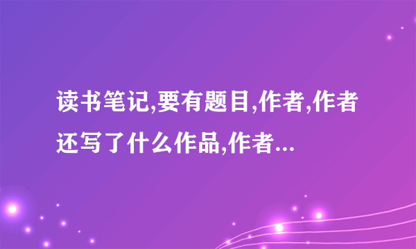 读书笔记,要有题目,作者,作者还写了什么作品,作者简介,好词好句,读后感