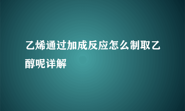 乙烯通过加成反应怎么制取乙醇呢详解