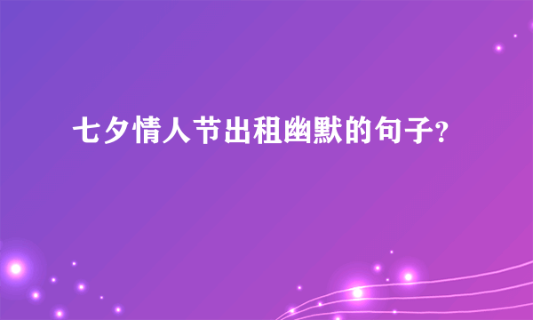 七夕情人节出租幽默的句子？