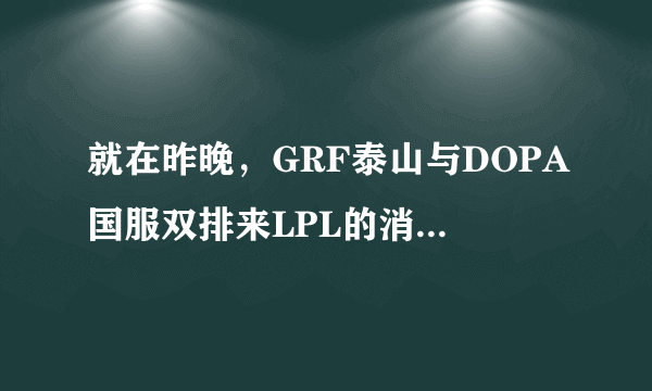 就在昨晚，GRF泰山与DOPA国服双排来LPL的消息坐实了，玩家直言LPL起飞了，你怎么看？