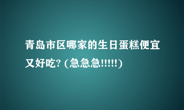 青岛市区哪家的生日蛋糕便宜又好吃? (急急急!!!!!)