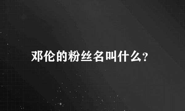 邓伦的粉丝名叫什么？