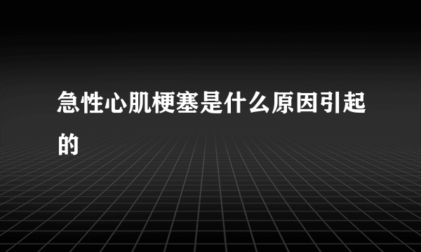 急性心肌梗塞是什么原因引起的