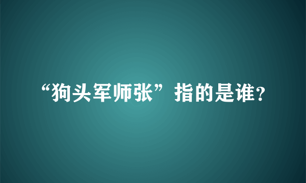 “狗头军师张”指的是谁？