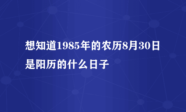 想知道1985年的农历8月30日是阳历的什么日子