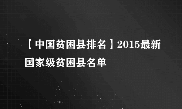 【中国贫困县排名】2015最新国家级贫困县名单