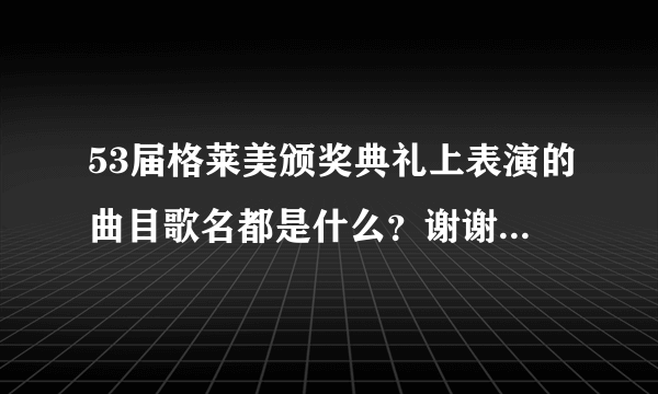 53届格莱美颁奖典礼上表演的曲目歌名都是什么？谢谢了...