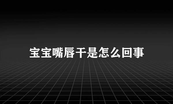 宝宝嘴唇干是怎么回事