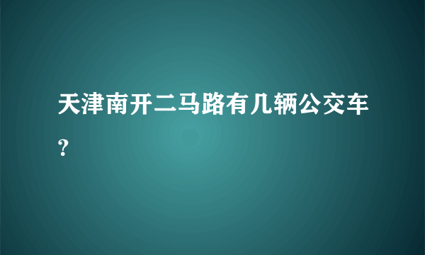 天津南开二马路有几辆公交车？