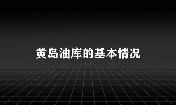 黄岛油库的基本情况