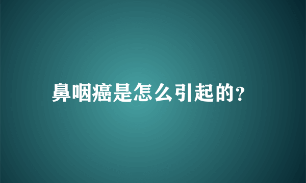 鼻咽癌是怎么引起的？