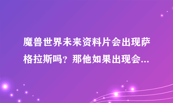 魔兽世界未来资料片会出现萨格拉斯吗？那他如果出现会在什么时候呢？？？结局又是什么呢？