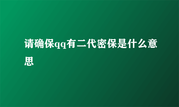 请确保qq有二代密保是什么意思