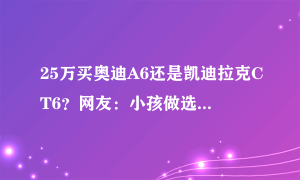 25万买奥迪A6还是凯迪拉克CT6？网友：小孩做选择，大人全都要