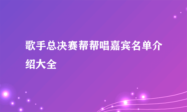 歌手总决赛帮帮唱嘉宾名单介绍大全