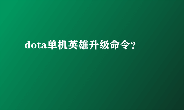 dota单机英雄升级命令？