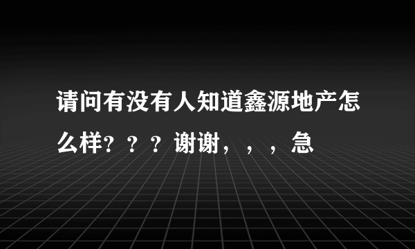 请问有没有人知道鑫源地产怎么样？？？谢谢，，，急