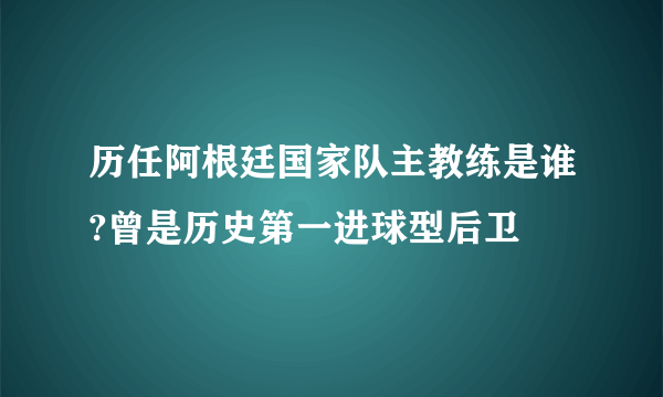 历任阿根廷国家队主教练是谁?曾是历史第一进球型后卫