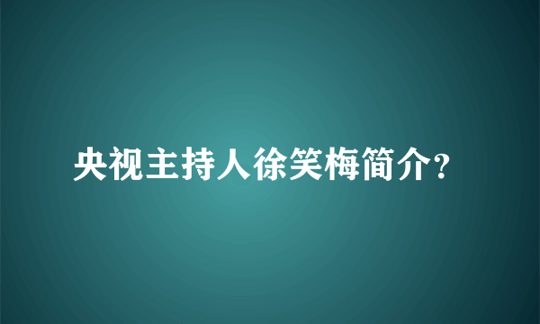 央视主持人徐笑梅简介？