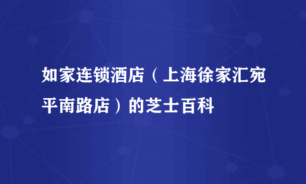 如家连锁酒店（上海徐家汇宛平南路店）的芝士百科