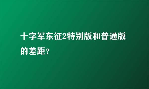 十字军东征2特别版和普通版的差距？