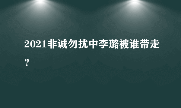 2021非诚勿扰中李璐被谁带走？