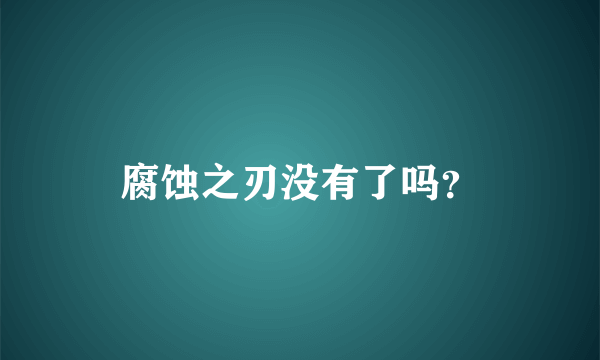 腐蚀之刃没有了吗？