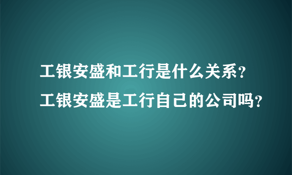 工银安盛和工行是什么关系？工银安盛是工行自己的公司吗？