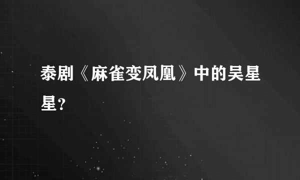 泰剧《麻雀变凤凰》中的吴星星？