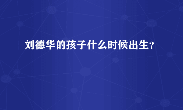 刘德华的孩子什么时候出生？