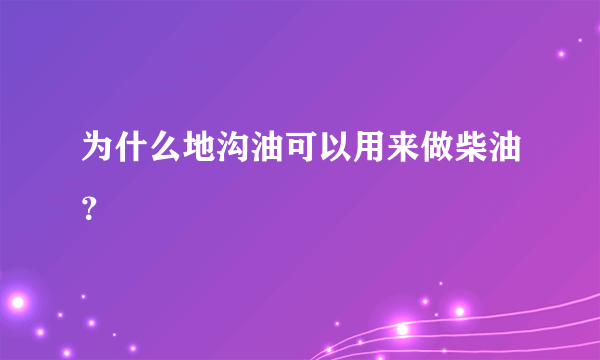 为什么地沟油可以用来做柴油？