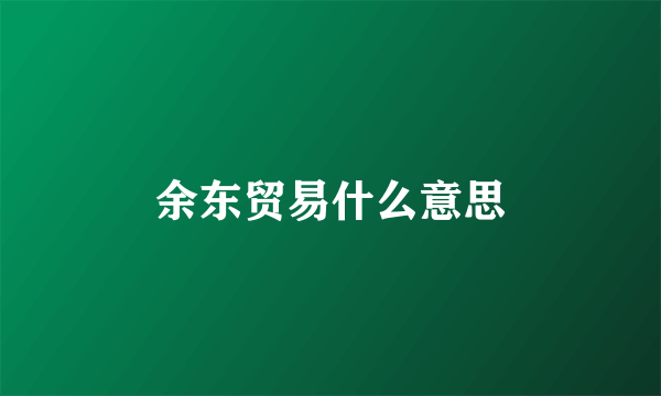 余东贸易什么意思