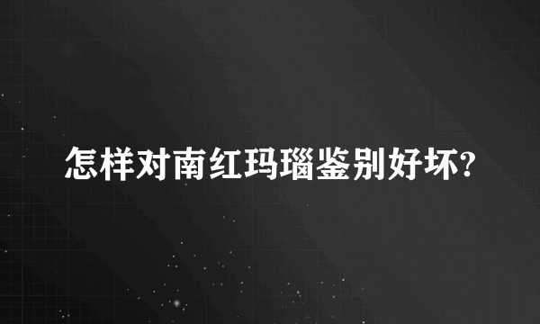 怎样对南红玛瑙鉴别好坏?