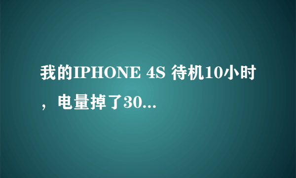 我的IPHONE 4S 待机10小时，电量掉了30%...是什么情况？